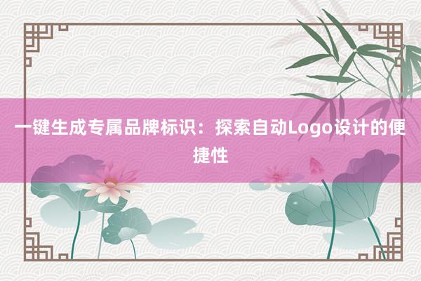 一键生成专属品牌标识：探索自动Logo设计的便捷性